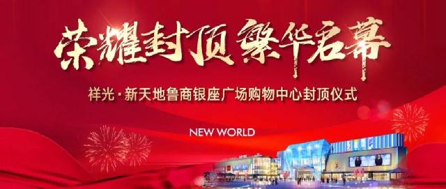 喜讯！祥光·新天地鲁商银座广场购物中心荣耀封顶，繁华启幕！